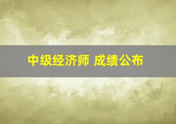 中级经济师 成绩公布